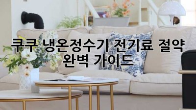 쿠쿠 냉온정수기 전기료 절약 완벽 가이드